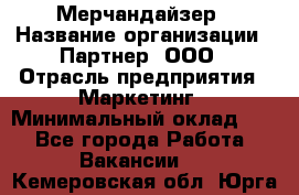 Мерчандайзер › Название организации ­ Партнер, ООО › Отрасль предприятия ­ Маркетинг › Минимальный оклад ­ 1 - Все города Работа » Вакансии   . Кемеровская обл.,Юрга г.